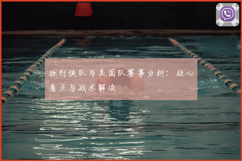 独行侠队与美国队赛事分析：核心看点与战术解读