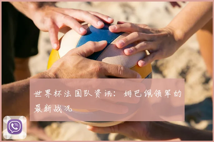 世界杯法国队资讯：姆巴佩领军的最新战况