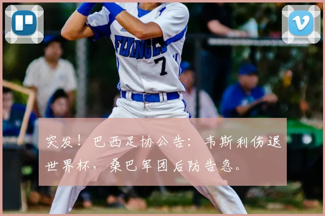 突发！巴西足协公告：韦斯利伤退世界杯，桑巴军团后防告急。