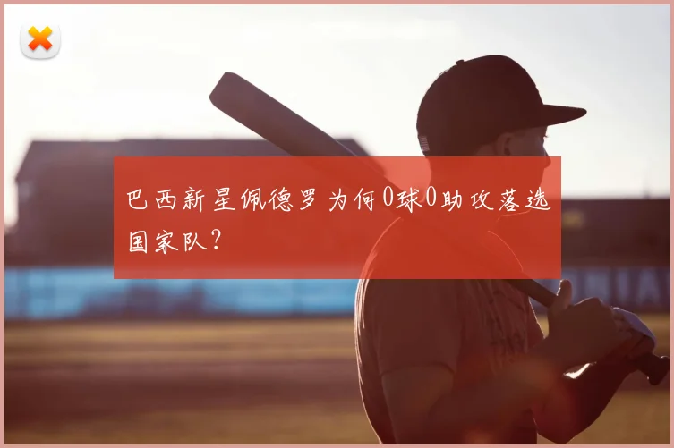 巴西新星佩德罗为何0球0助攻落选国家队？
