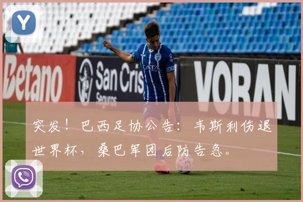 突发！巴西足协公告：韦斯利伤退世界杯，桑巴军团后防告急。