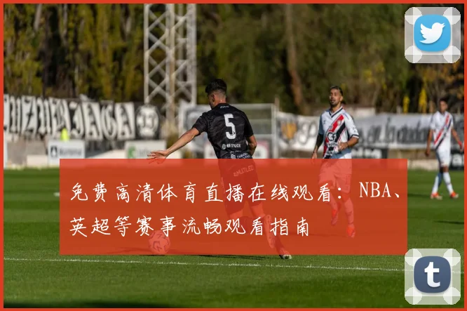 免费高清体育直播在线观看：NBA、英超等赛事流畅观看指南