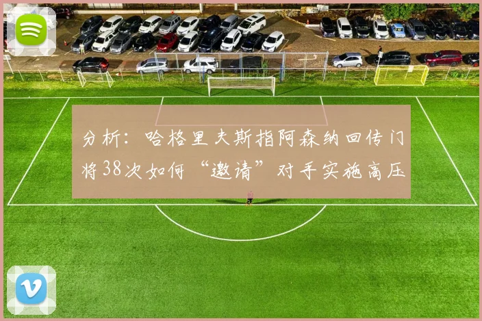 分析：哈格里夫斯指阿森纳回传门将38次如何“邀请”对手实施高压逼抢