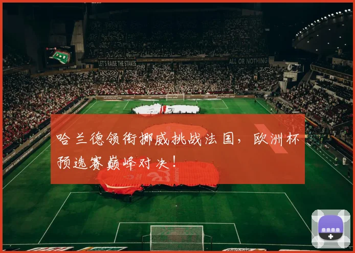 哈兰德领衔挪威挑战法国,欧洲杯预选赛巅峰对决!
