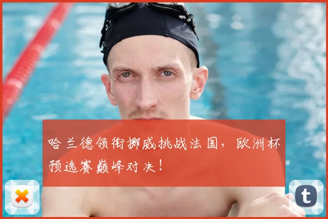 哈兰德领衔挪威挑战法国，欧洲杯预选赛巅峰对决！